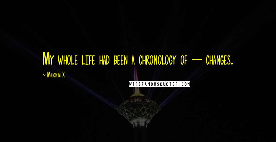 Malcolm X Quotes: My whole life had been a chronology of -- changes.