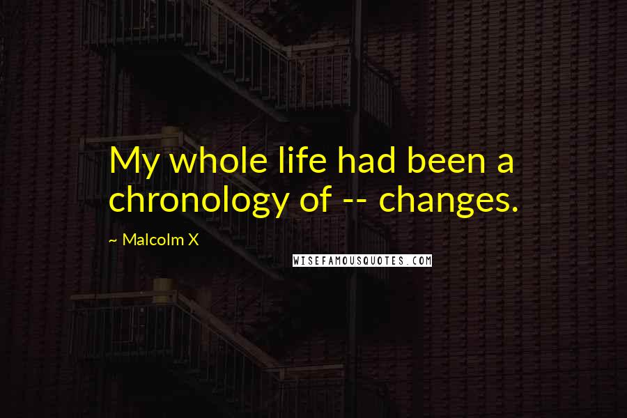 Malcolm X Quotes: My whole life had been a chronology of -- changes.