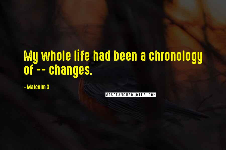 Malcolm X Quotes: My whole life had been a chronology of -- changes.