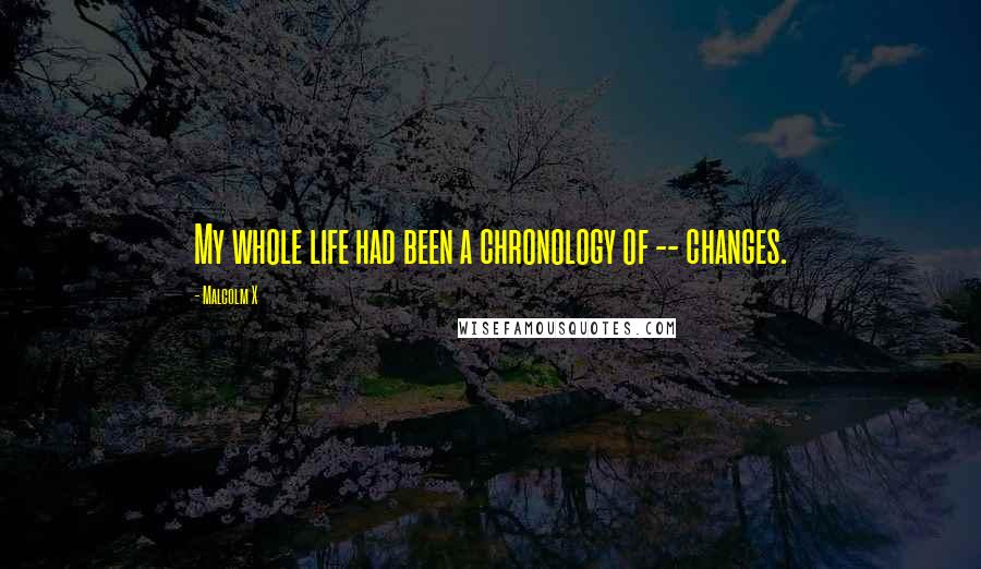 Malcolm X Quotes: My whole life had been a chronology of -- changes.