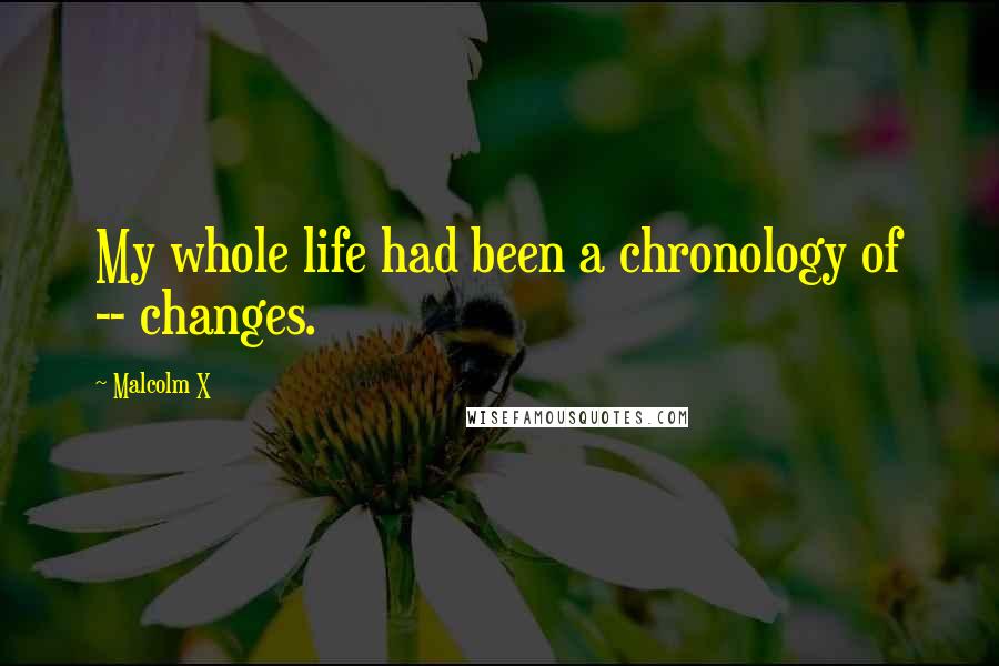 Malcolm X Quotes: My whole life had been a chronology of -- changes.