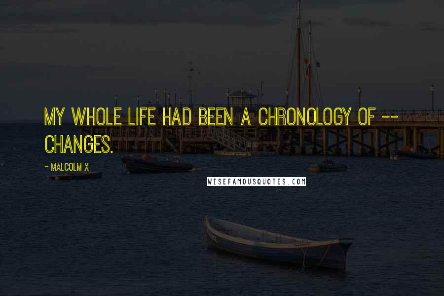 Malcolm X Quotes: My whole life had been a chronology of -- changes.