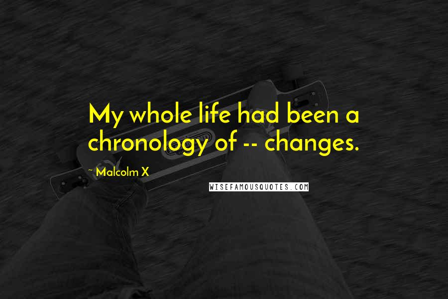 Malcolm X Quotes: My whole life had been a chronology of -- changes.