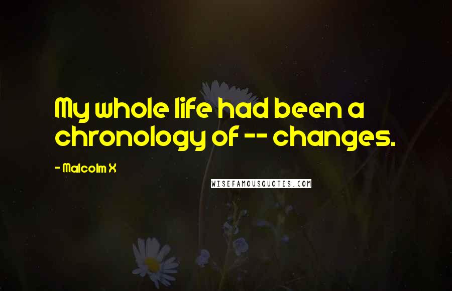 Malcolm X Quotes: My whole life had been a chronology of -- changes.