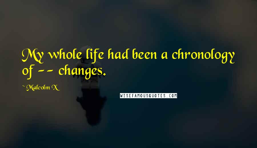 Malcolm X Quotes: My whole life had been a chronology of -- changes.