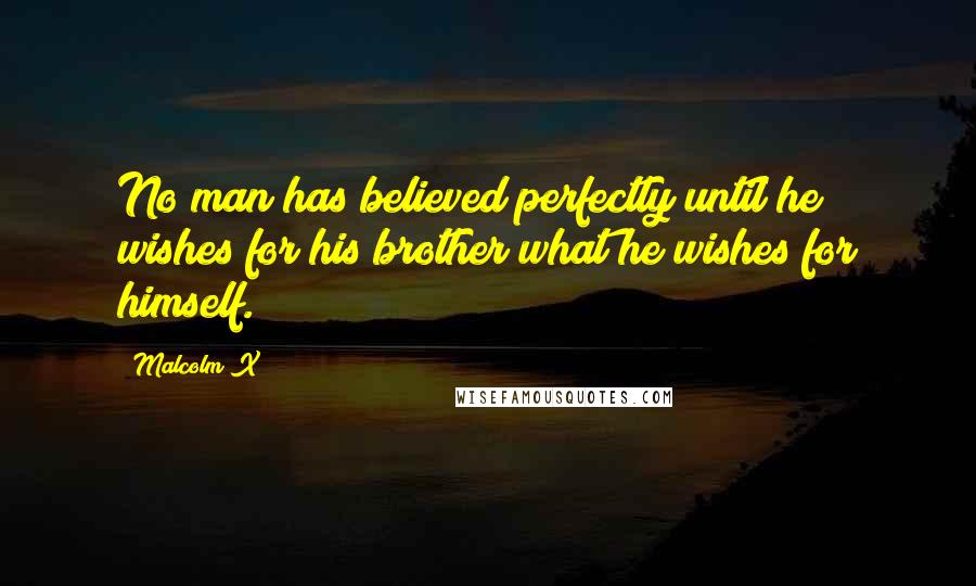 Malcolm X Quotes: No man has believed perfectly until he wishes for his brother what he wishes for himself.