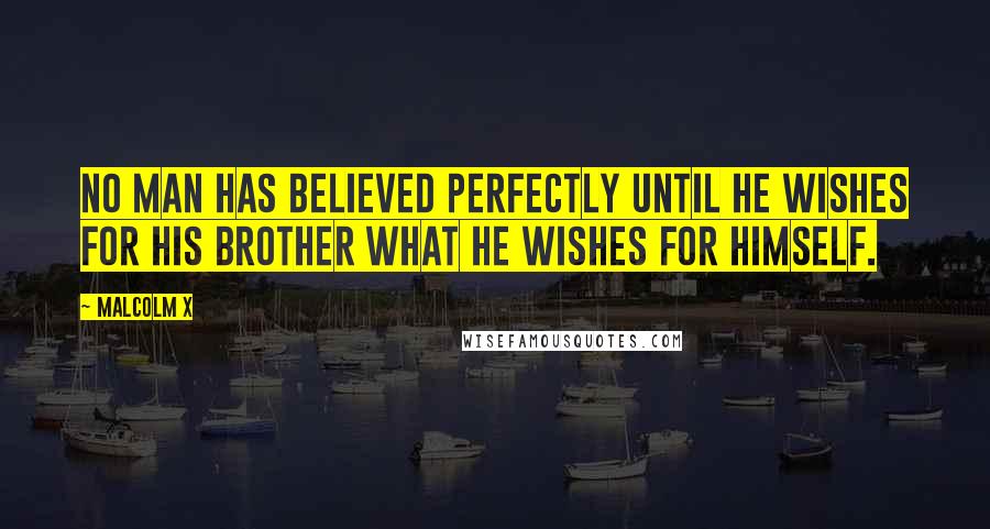 Malcolm X Quotes: No man has believed perfectly until he wishes for his brother what he wishes for himself.