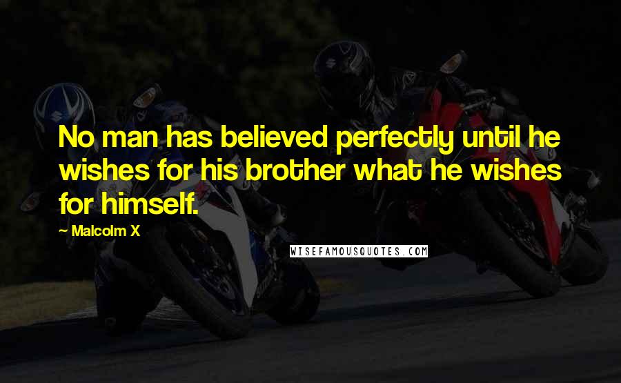 Malcolm X Quotes: No man has believed perfectly until he wishes for his brother what he wishes for himself.