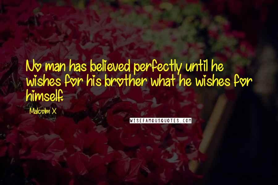 Malcolm X Quotes: No man has believed perfectly until he wishes for his brother what he wishes for himself.