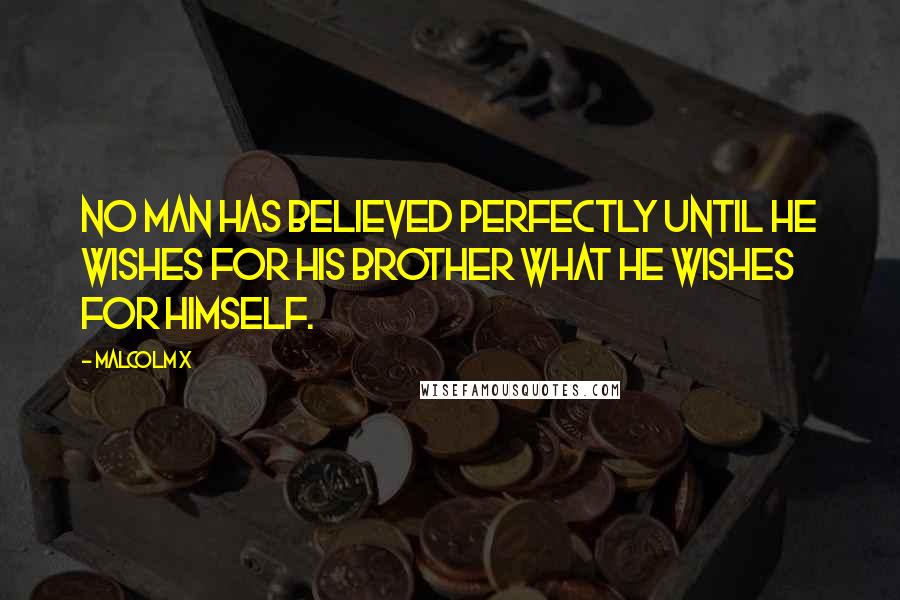 Malcolm X Quotes: No man has believed perfectly until he wishes for his brother what he wishes for himself.