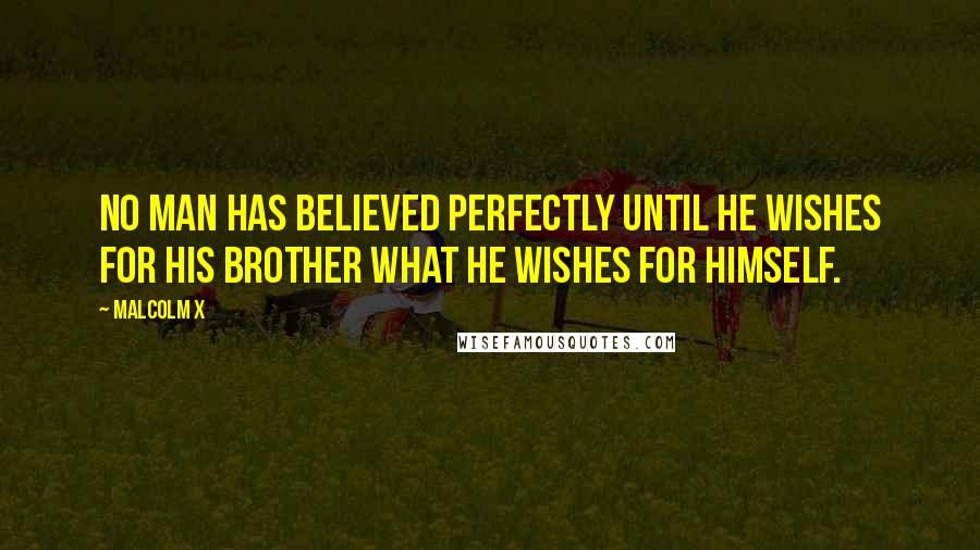 Malcolm X Quotes: No man has believed perfectly until he wishes for his brother what he wishes for himself.