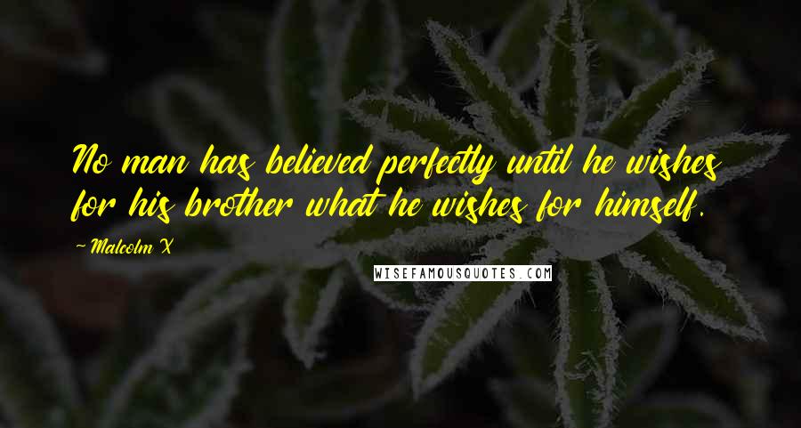 Malcolm X Quotes: No man has believed perfectly until he wishes for his brother what he wishes for himself.