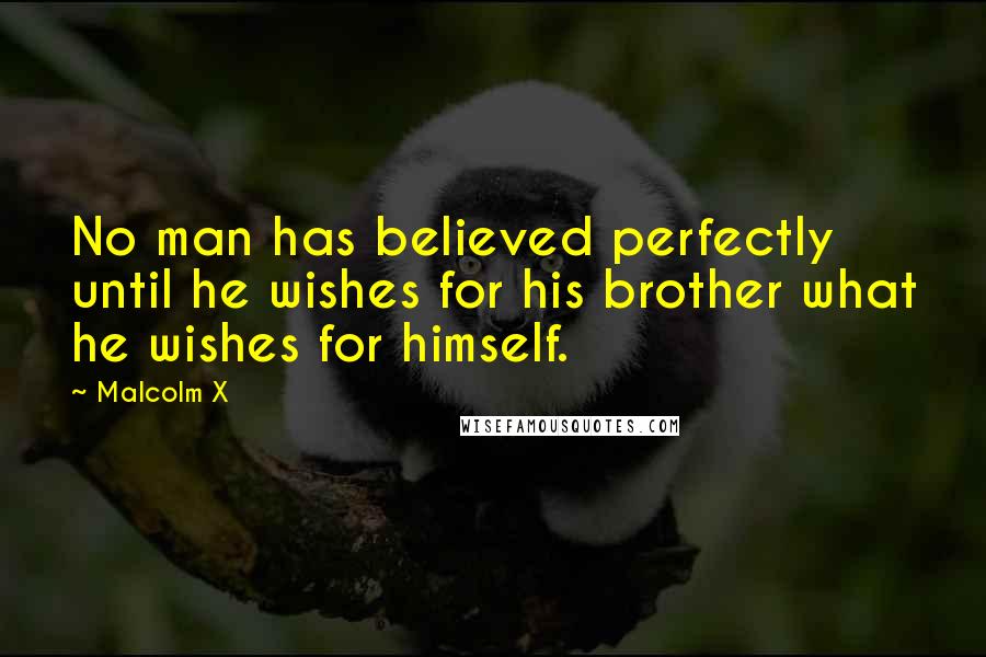 Malcolm X Quotes: No man has believed perfectly until he wishes for his brother what he wishes for himself.