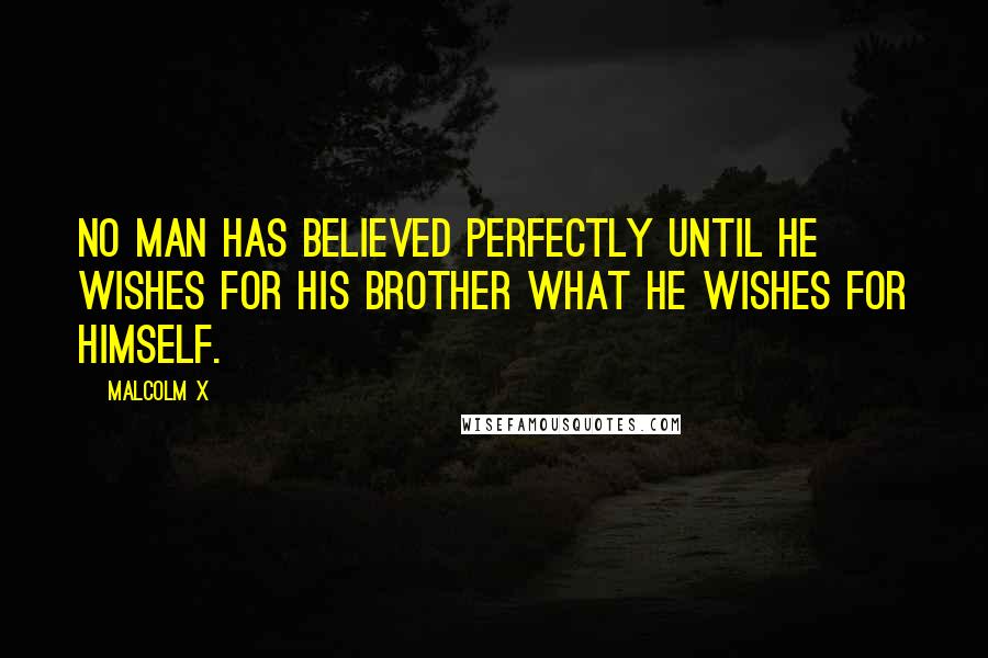 Malcolm X Quotes: No man has believed perfectly until he wishes for his brother what he wishes for himself.