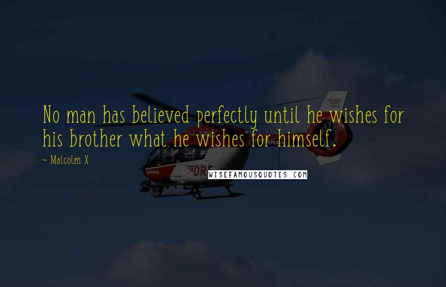 Malcolm X Quotes: No man has believed perfectly until he wishes for his brother what he wishes for himself.