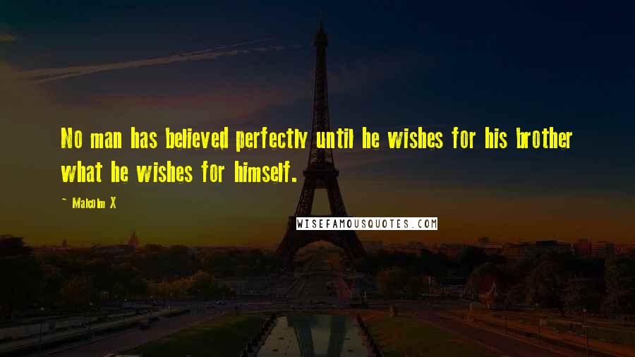 Malcolm X Quotes: No man has believed perfectly until he wishes for his brother what he wishes for himself.