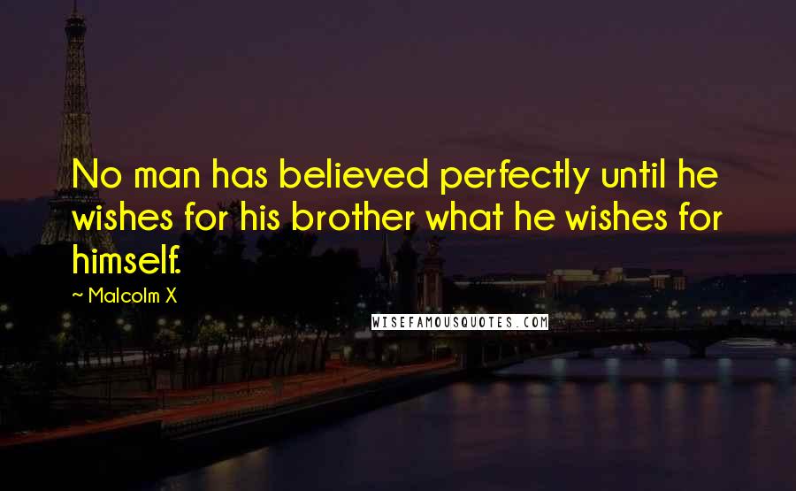 Malcolm X Quotes: No man has believed perfectly until he wishes for his brother what he wishes for himself.