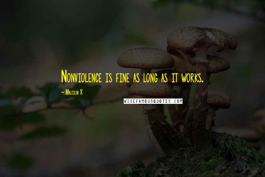 Malcolm X Quotes: Nonviolence is fine as long as it works.