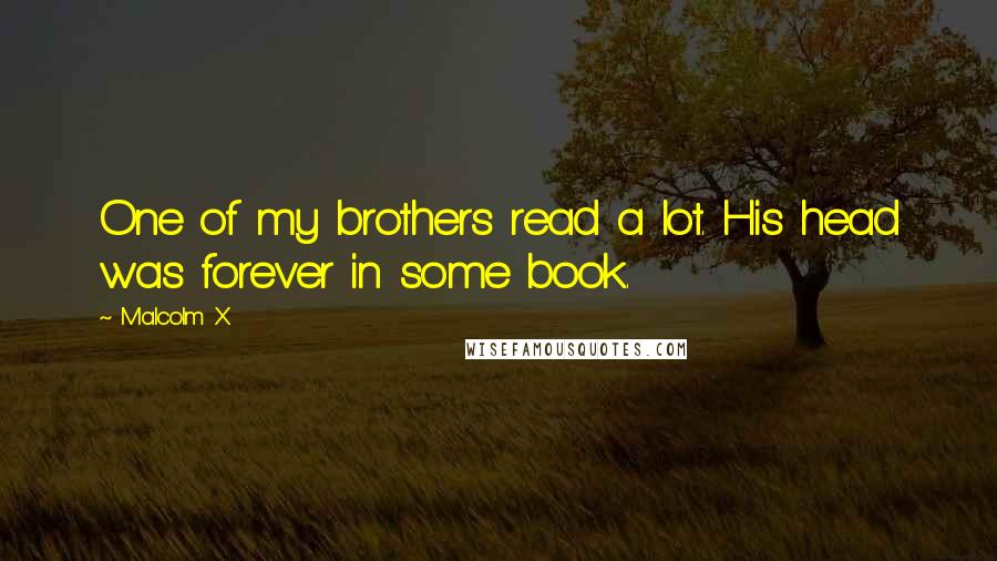 Malcolm X Quotes: One of my brothers read a lot. His head was forever in some book.