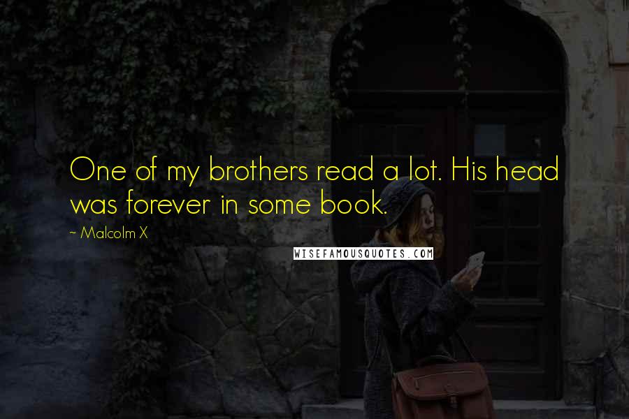 Malcolm X Quotes: One of my brothers read a lot. His head was forever in some book.