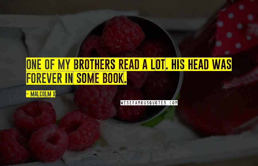 Malcolm X Quotes: One of my brothers read a lot. His head was forever in some book.