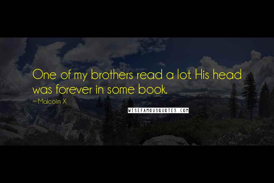 Malcolm X Quotes: One of my brothers read a lot. His head was forever in some book.