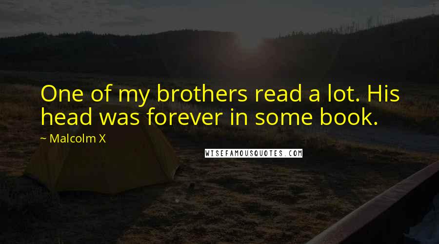 Malcolm X Quotes: One of my brothers read a lot. His head was forever in some book.