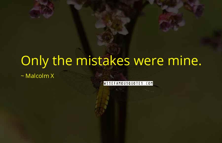 Malcolm X Quotes: Only the mistakes were mine.