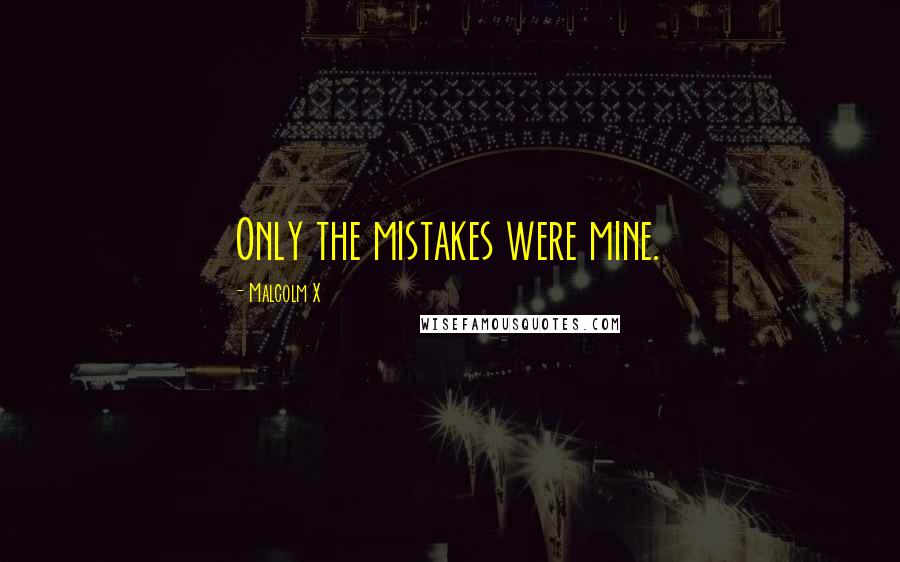 Malcolm X Quotes: Only the mistakes were mine.