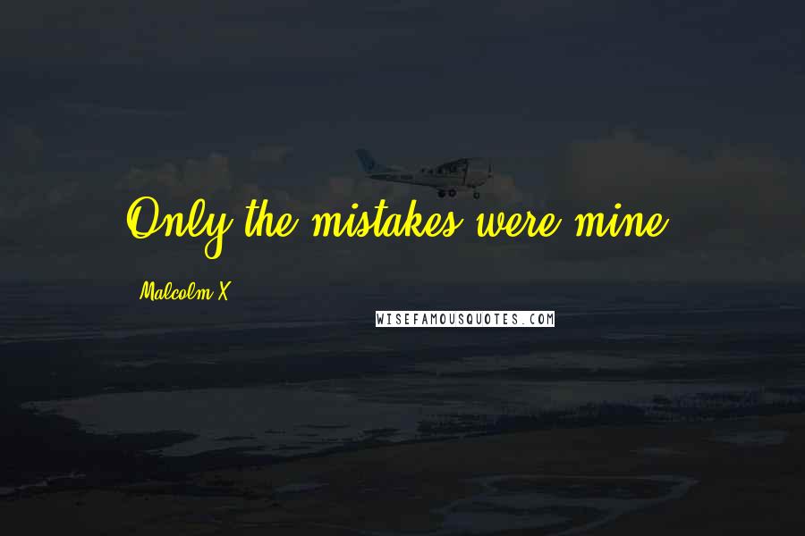 Malcolm X Quotes: Only the mistakes were mine.
