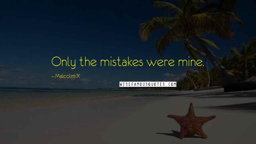 Malcolm X Quotes: Only the mistakes were mine.