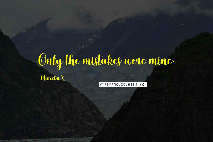 Malcolm X Quotes: Only the mistakes were mine.