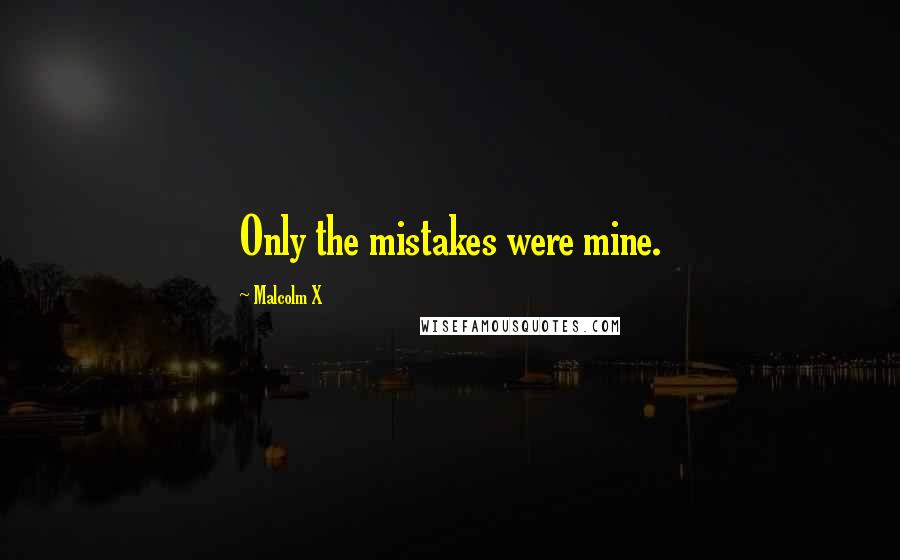 Malcolm X Quotes: Only the mistakes were mine.