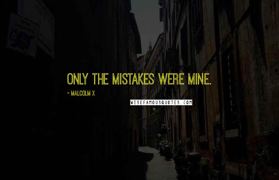 Malcolm X Quotes: Only the mistakes were mine.