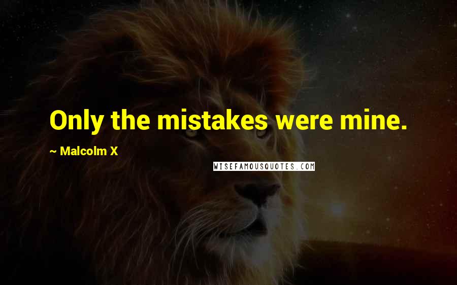 Malcolm X Quotes: Only the mistakes were mine.