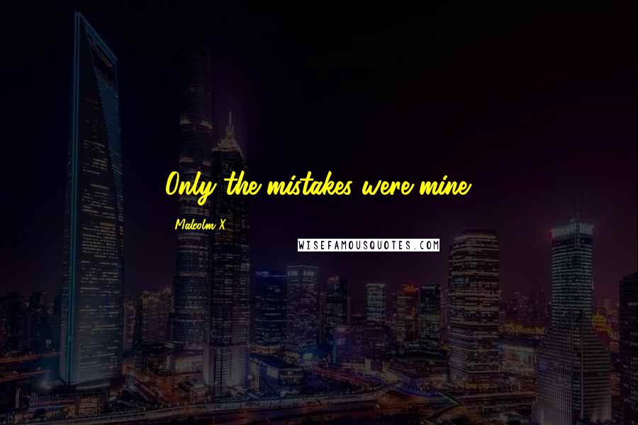 Malcolm X Quotes: Only the mistakes were mine.