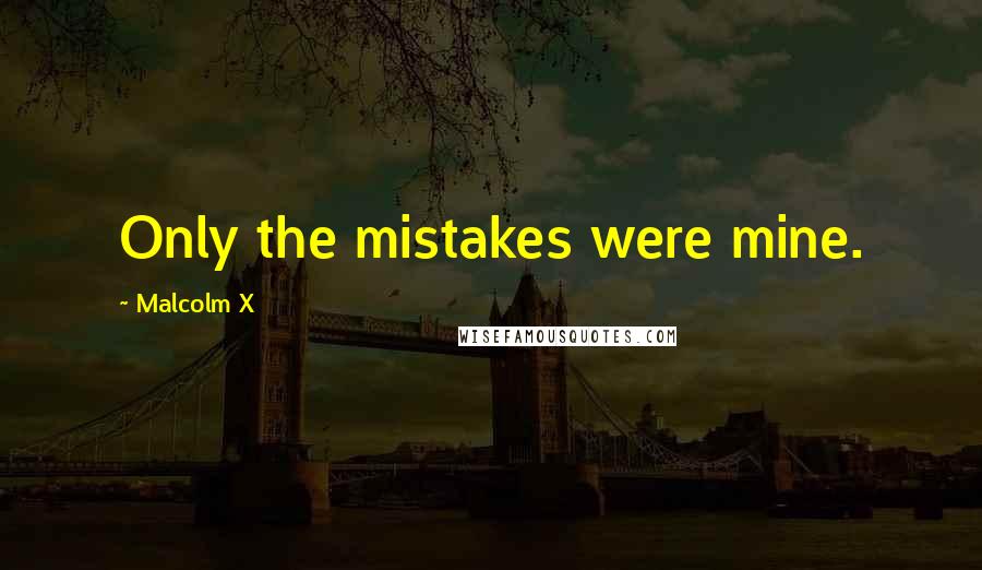 Malcolm X Quotes: Only the mistakes were mine.