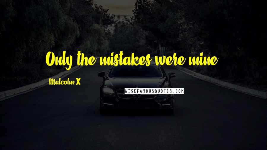 Malcolm X Quotes: Only the mistakes were mine.
