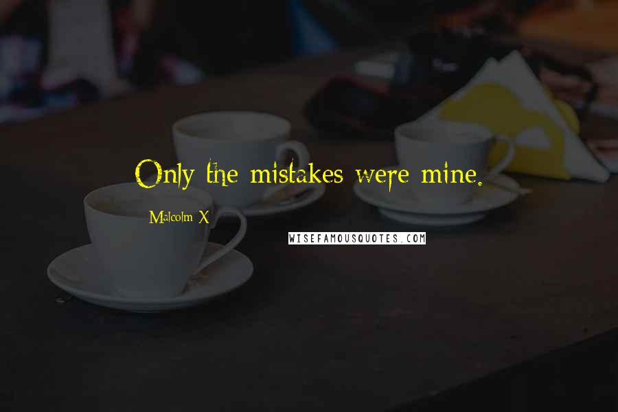 Malcolm X Quotes: Only the mistakes were mine.