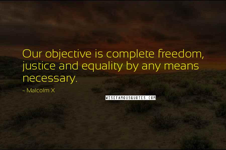 Malcolm X Quotes: Our objective is complete freedom, justice and equality by any means necessary.