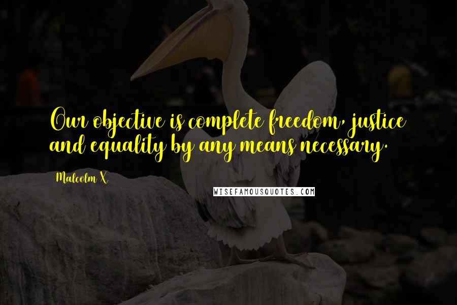 Malcolm X Quotes: Our objective is complete freedom, justice and equality by any means necessary.