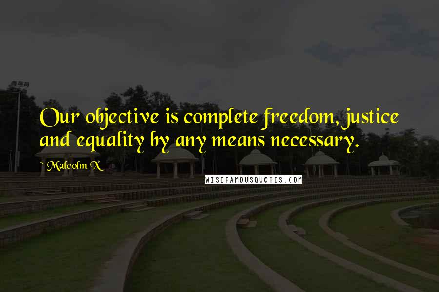 Malcolm X Quotes: Our objective is complete freedom, justice and equality by any means necessary.