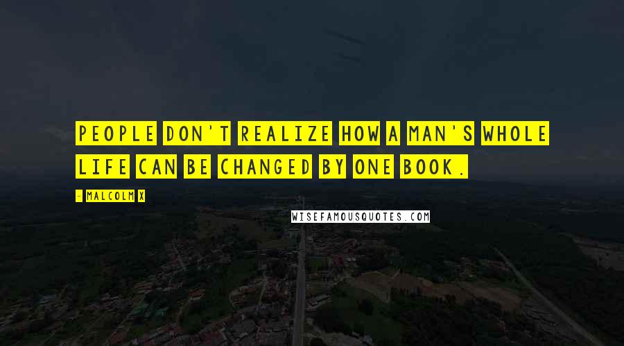 Malcolm X Quotes: People don't realize how a man's whole life can be changed by one book.