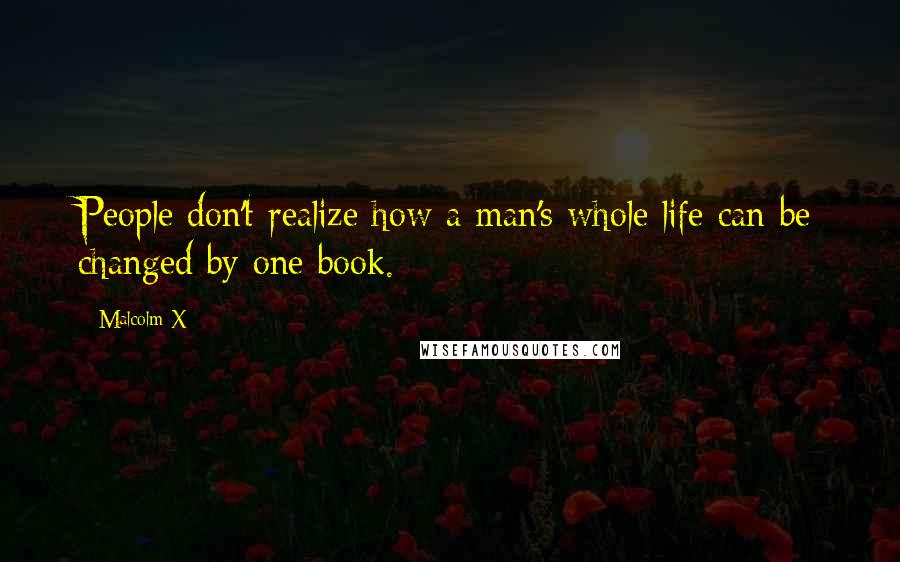 Malcolm X Quotes: People don't realize how a man's whole life can be changed by one book.