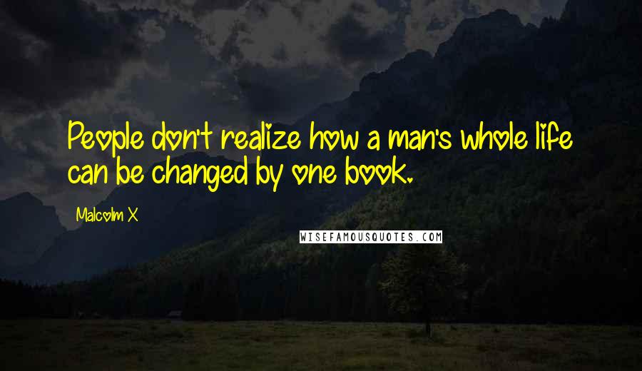 Malcolm X Quotes: People don't realize how a man's whole life can be changed by one book.