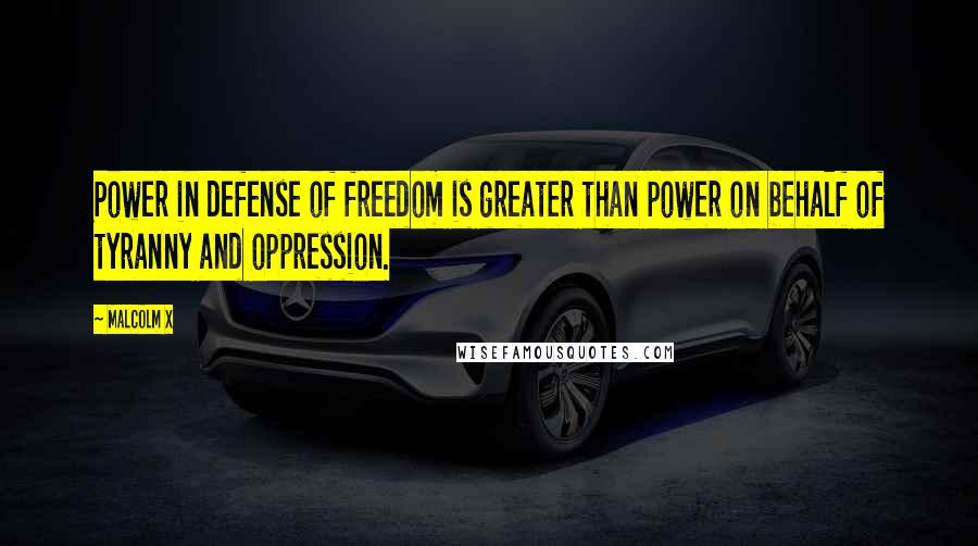 Malcolm X Quotes: Power in defense of freedom is greater than power on behalf of tyranny and oppression.