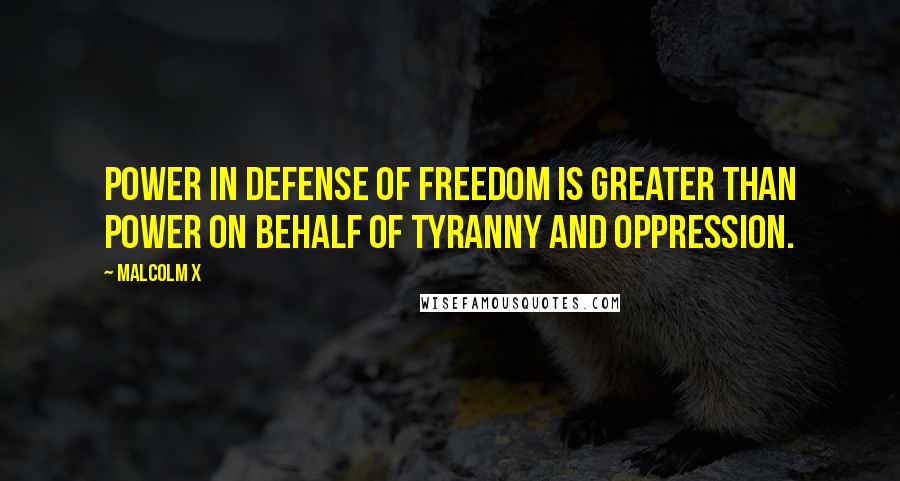 Malcolm X Quotes: Power in defense of freedom is greater than power on behalf of tyranny and oppression.