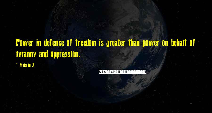 Malcolm X Quotes: Power in defense of freedom is greater than power on behalf of tyranny and oppression.