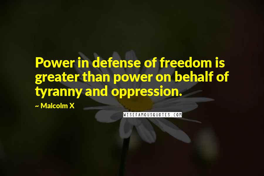Malcolm X Quotes: Power in defense of freedom is greater than power on behalf of tyranny and oppression.