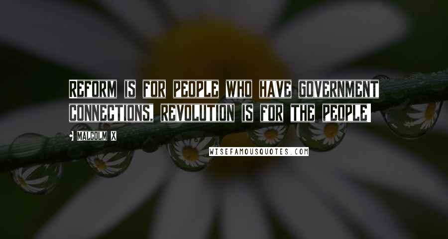 Malcolm X Quotes: Reform is for people who have government connections, revolution is for the people!